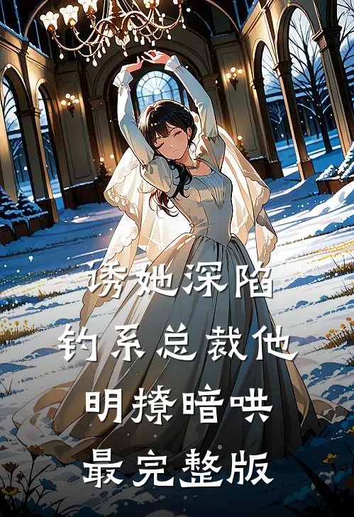 诱她深陷，钓系总裁他明撩暗哄最完整版