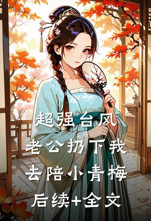 超强台风，老公扔下我去陪小青梅后续+全文