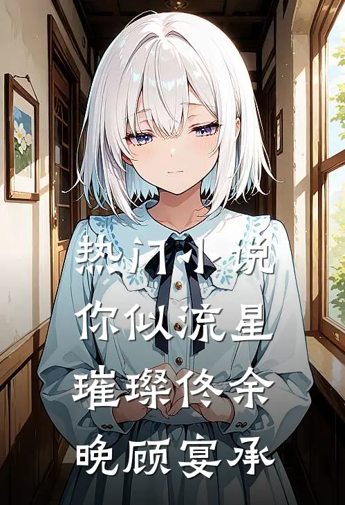 热门小说你似流星璀璨佟余晚顾宴承