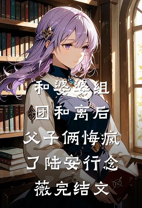 和婆婆组团和离后，父子俩悔疯了陆安行念薇完结文