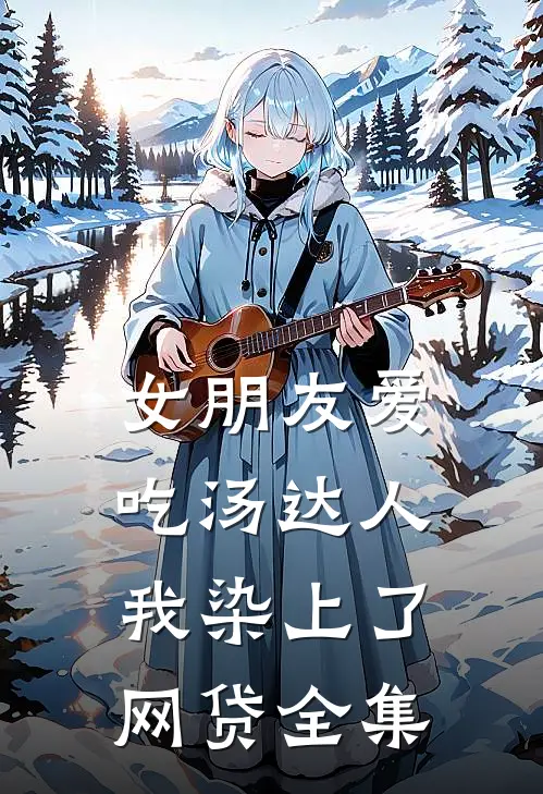 女朋友爱吃汤达人，我染上了网贷 全集