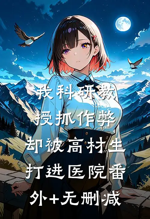 我科研教授抓作弊，却被高材生打进医院番外+无删减