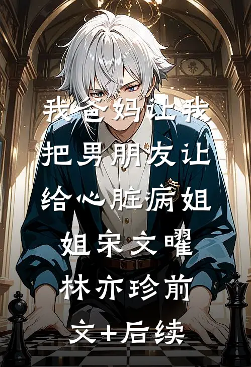 我爸妈让我把男朋友让给心脏病姐姐宋文曜林亦珍前文+后续