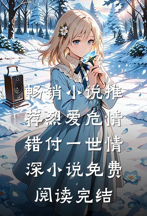 畅销小说推荐烈爱危情:错付一世情深小说免费阅读完结