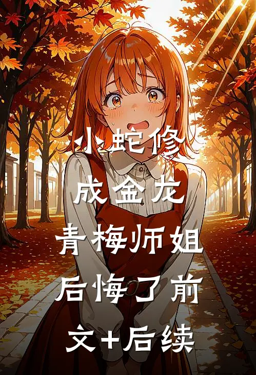 小蛇修成金龙，青梅师姐后悔了前文+后续