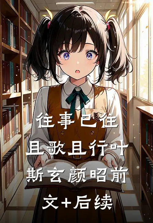 往事已往，且歌且行叶斯玄颜昭前文+后续