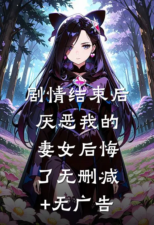 剧情结束后，厌恶我的妻女后悔了无删减+无广告