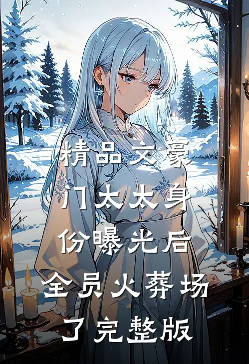 精品文豪门太太身份曝光后,全员火葬场了完整版