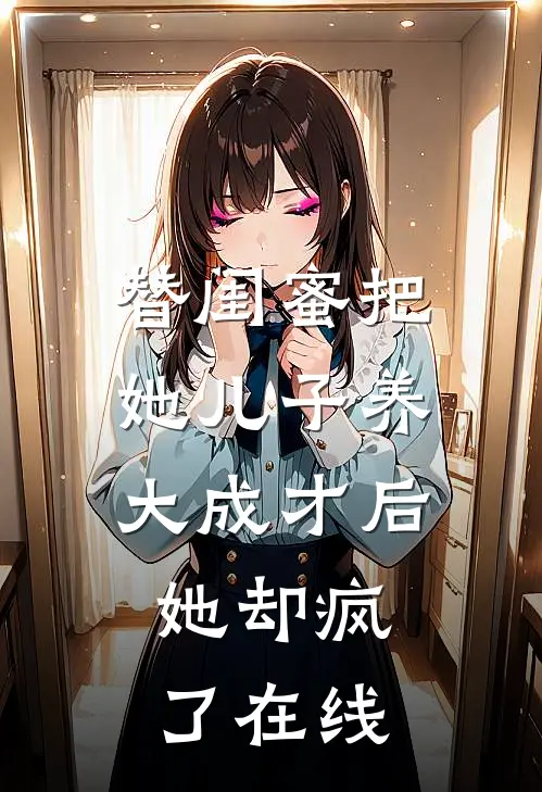 替闺蜜把她儿子养大成才后，她却疯了在线