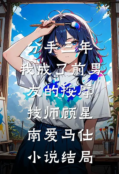 分手三年，我成了前男友的按摩技师顾星南爱马仕小说结局