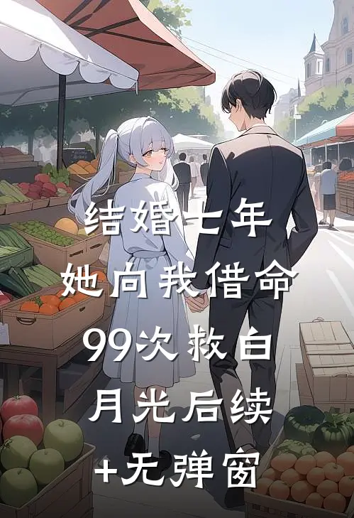 结婚七年，她向我借命99次救白月光后续+无弹窗
