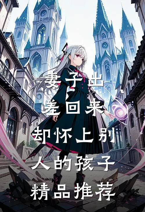 妻子出差回来，却怀上别人的孩子精品推荐