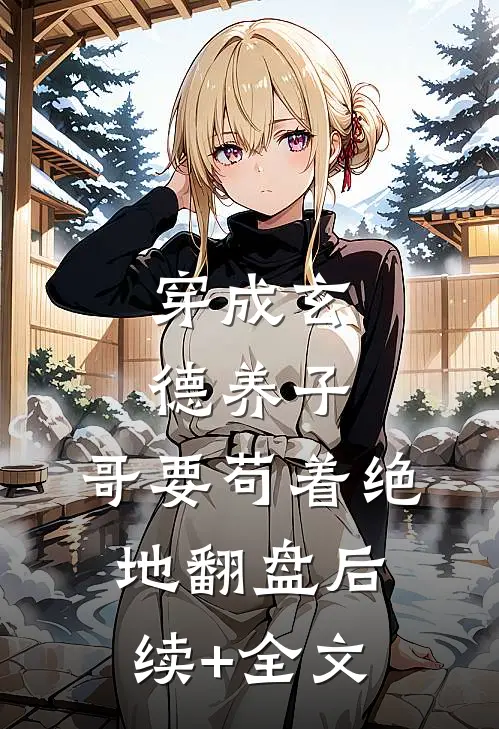 穿成玄德养子，哥要苟着绝地翻盘后续+全文