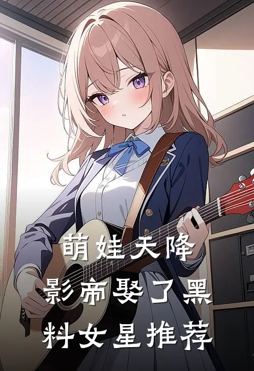 萌娃天降：影帝娶了黑料女星推荐