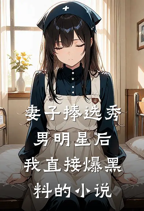 妻子捧选秀男明星后，我直接爆黑料的小说