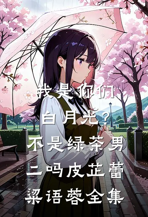 我是你们白月光？不是绿茶男二吗皮芷蕾粱语蓉 全集