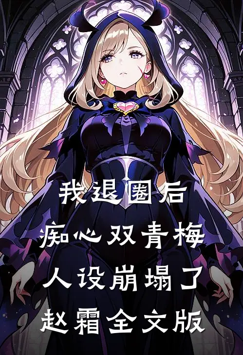 我退圈后，痴心双青梅人设崩塌了。赵霜全文版