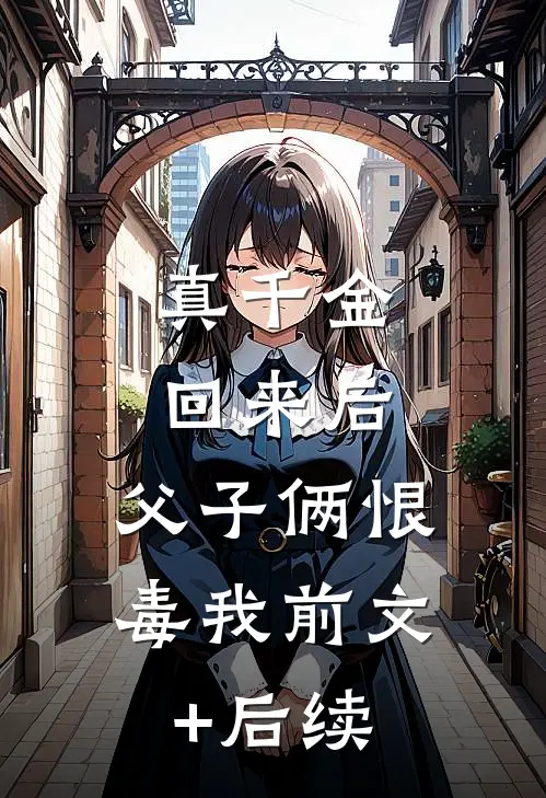 真千金回来后，父子俩恨毒我前文+后续