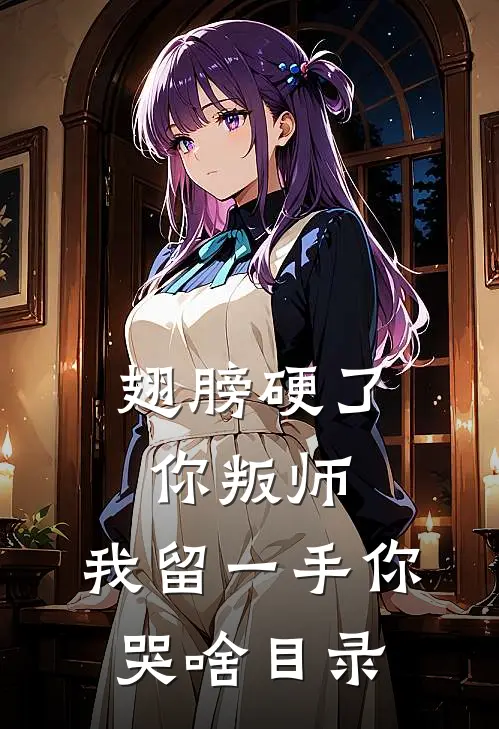 翅膀硬了你叛师，我留一手你哭啥目录