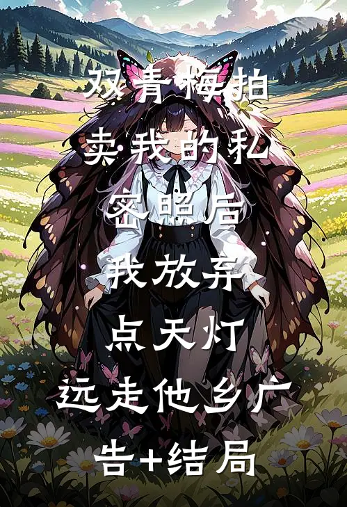 双青梅拍卖我的私密照后，我放弃点天灯，远走他乡广告+结局
