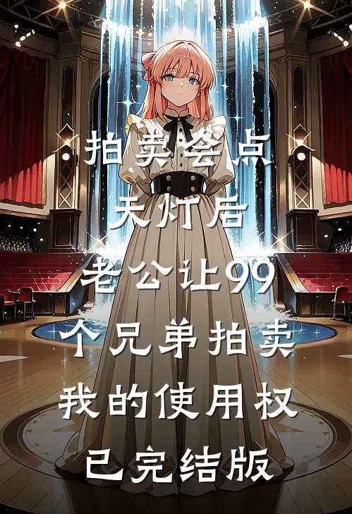 拍卖会点天灯后，老公让99个兄弟拍卖我的使用权已完结版