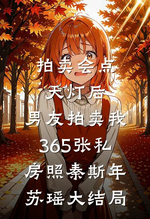 拍卖会点天灯后，男友拍卖我365张私房照秦斯年苏瑶大结局