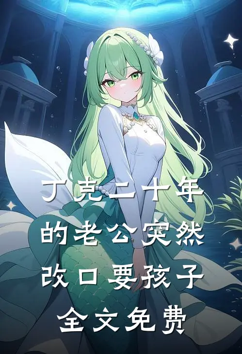丁克二十年的老公突然改口要孩子全文免费