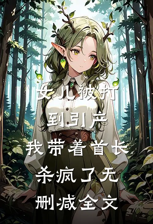 女儿被打到引产，我带着首长杀疯了无删减全文