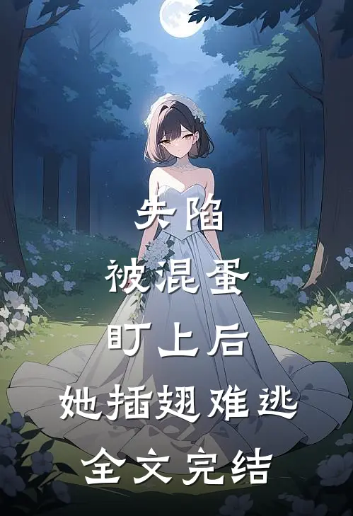 失陷：被混蛋盯上后，她插翅难逃全文完结