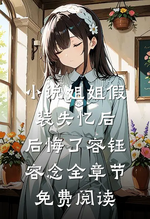 小说姐姐假装失忆后，后悔了容钰容念全章节免费阅读