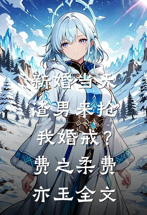 新婚当天，渣男来抢我婚戒？费之柔费亦玉全文