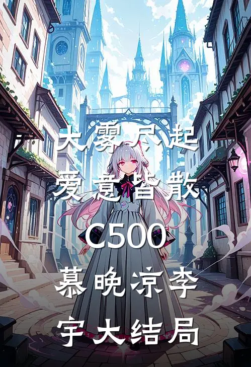 大雾尽起，爱意皆散C500慕晚凉李宇大结局