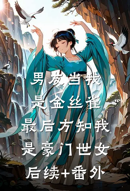 男友当我是金丝雀，最后方知我是豪门世女后续+番外