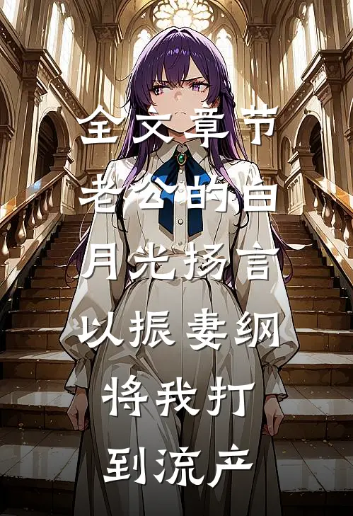 全文章节老公的白月光扬言以振妻纲，将我打到流产