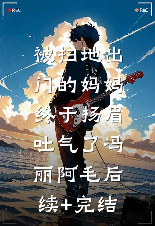 被扫地出门的妈妈，终于扬眉吐气了冯丽阿毛后续+完结