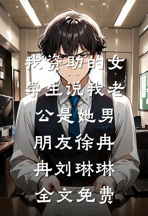 我资助的女学生说我老公是她男朋友徐冉冉刘琳琳全文免费