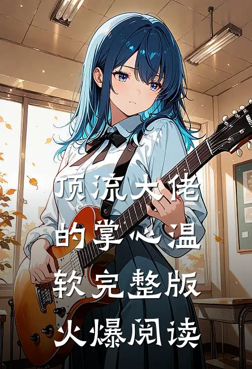 顶流大佬的掌心温软完整版火爆阅读