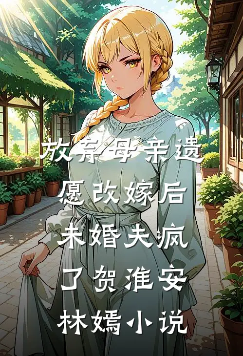 放弃母亲遗愿改嫁后，未婚夫疯了贺淮安林嫣小说