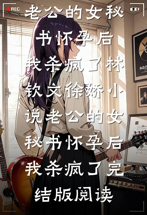 老公的女秘书怀孕后，我杀疯了林钦文徐娇小说_老公的女秘书怀孕后，我杀疯了完结版阅读