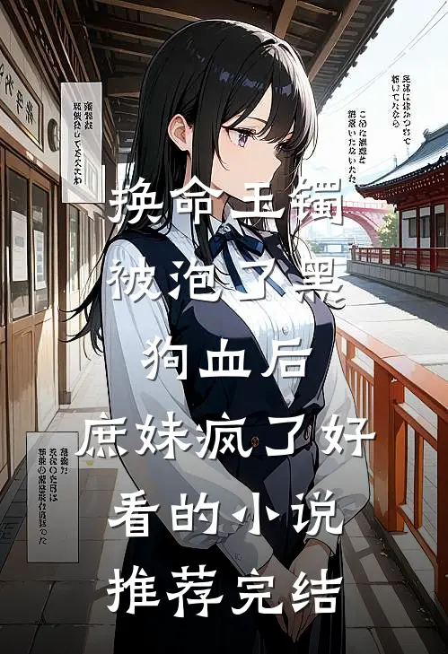 换命玉镯被泡了黑狗血后，庶妹疯了好看的小说推荐完结