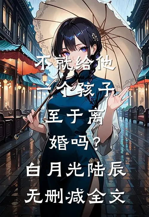 不就给他一个孩子，至于离婚吗？白月光陆辰无删减全文