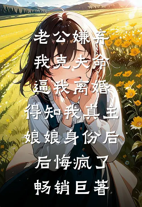 老公嫌弃我克夫命逼我离婚，得知我真主娘娘身份后后悔疯了畅销巨著