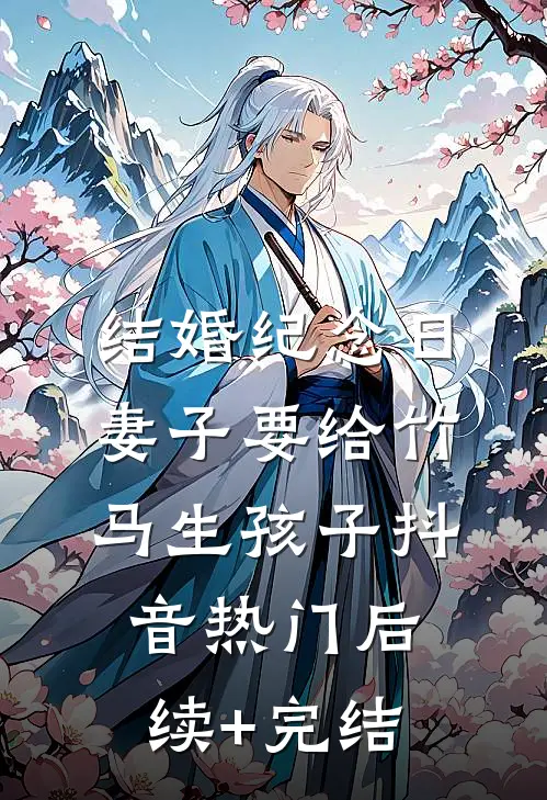 结婚纪念日，妻子要给竹马生孩子抖音热门后续+完结