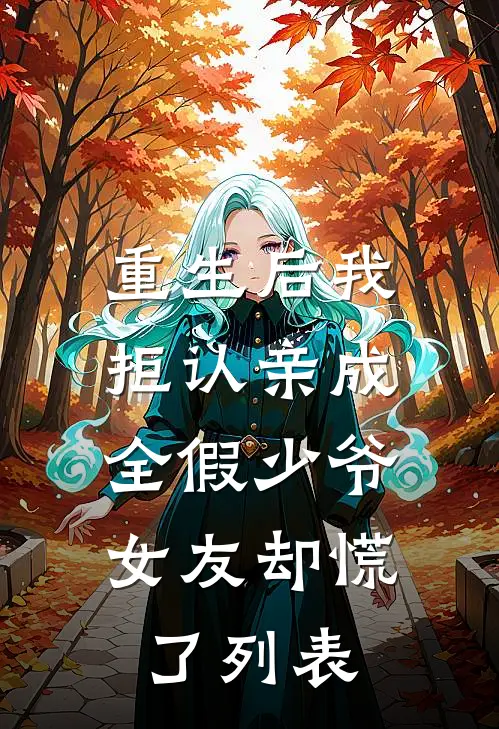 重生后我拒认亲成全假少爷，女友却慌了列表