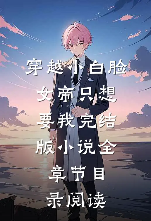 穿越小白脸，女帝只想要我完结版小说全章节目录阅读