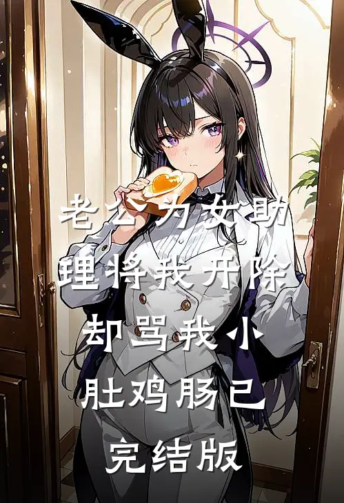 老公为女助理将我开除，却骂我小肚鸡肠已完结版