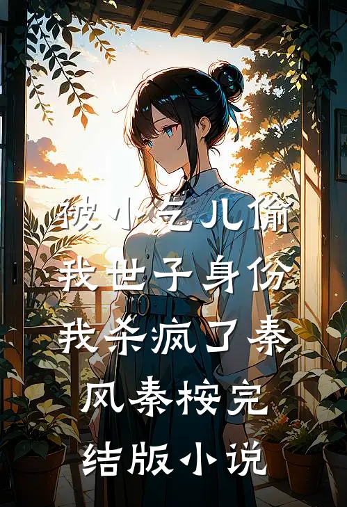 被小乞儿偷我世子身份，我杀疯了秦风秦桉完结版小说
