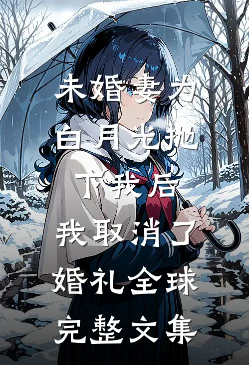 未婚妻为白月光抛下我后，我取消了婚礼全球完整文集