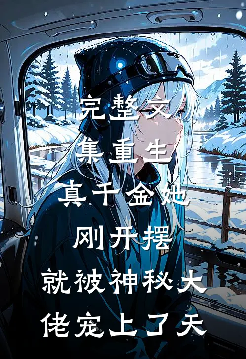 完整文集重生：真千金她刚开摆，就被神秘大佬宠上了天