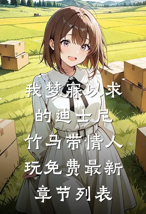我梦寐以求的迪士尼，竹马带情人玩免费最新章节列表
